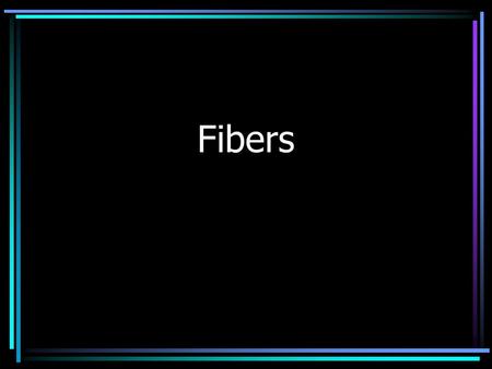 Fibers.