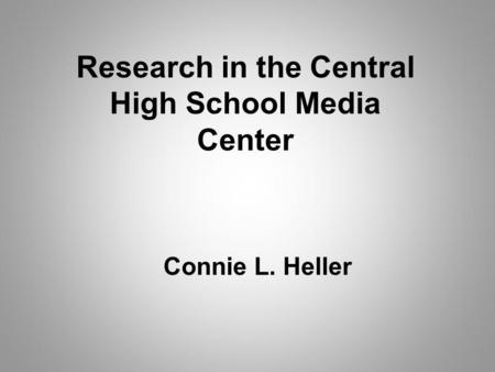 Research in the Central High School Media Center Connie L. Heller.