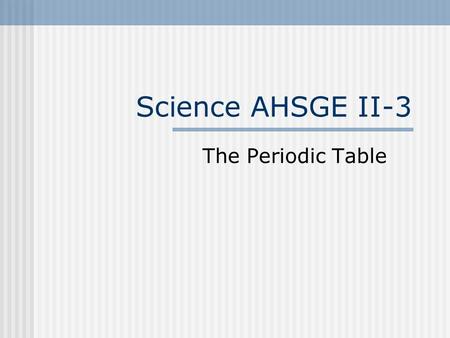 Science AHSGE II-3 The Periodic Table.