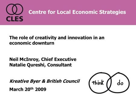 The role of creativity and innovation in an economic downturn Neil McInroy, Chief Executive Natalie Qureshi, Consultant Kreative Byer & British Council.