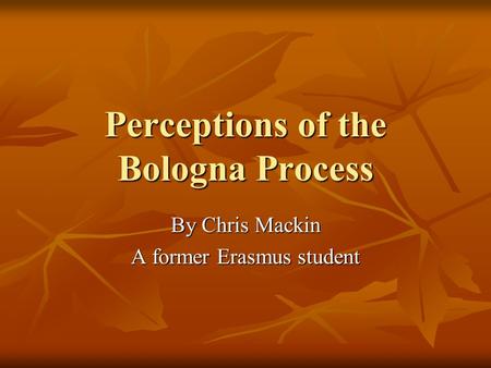 Perceptions of the Bologna Process By Chris Mackin A former Erasmus student.