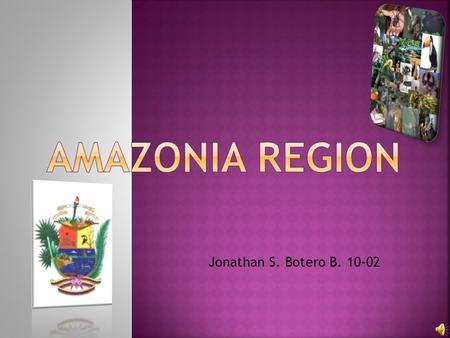 Jonathan S. Botero B. 10-02. Consists of important elements for the Department, its inhabitants and its culture. El parent is RIO AMAZONAS, source of.