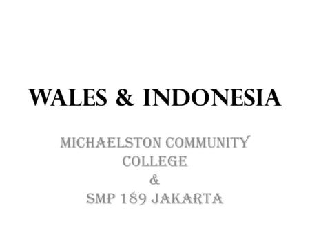 Wales & Indonesia Michaelston Community College & SMP 189 Jakarta.