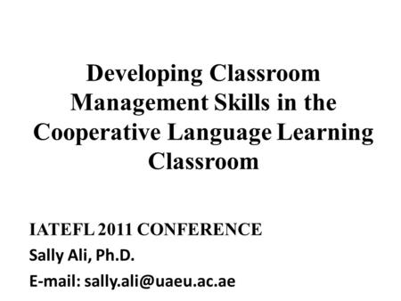 Developing Classroom Management Skills in the Cooperative Language Learning Classroom IATEFL 2011 CONFERENCE Sally Ali, Ph.D.