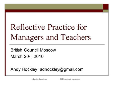 H&E Education & Management Reflective Practice for Managers and Teachers British Council Moscow March 20 th, 2010 Andy Hockley