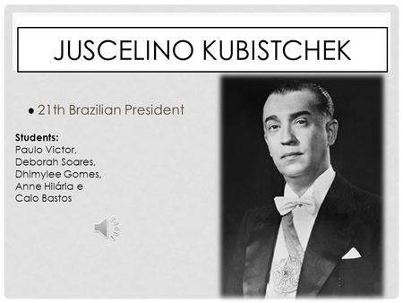 JUSCELINO KUBISTCHEK 21th Brazilian President Students: Paulo Victor, Deborah Soares, Dhimylee Gomes, Anne Hilária e Caio Bastos.