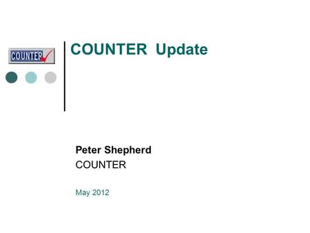 COUNTER Update Peter Shepherd COUNTER May 2012. COUNTER - three new developments Release 4 of the Code of Practice Release 4 definitive version now published.