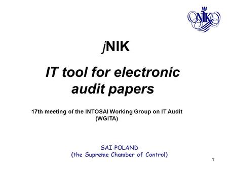 1 jNIK IT tool for electronic audit papers 17th meeting of the INTOSAI Working Group on IT Audit (WGITA) SAI POLAND (the Supreme Chamber of Control)