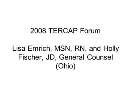 2008 TERCAP Forum Lisa Emrich, MSN, RN, and Holly Fischer, JD, General Counsel (Ohio)