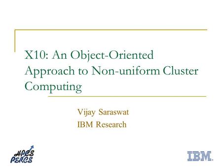 X10: An Object-Oriented Approach to Non-uniform Cluster Computing Vijay Saraswat IBM Research.