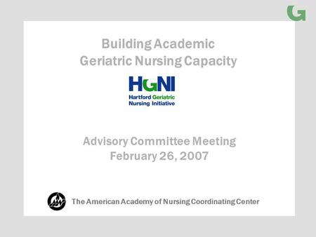 Advisory Committee Meeting February 26, 2007 Building Academic Geriatric Nursing Capacity The American Academy of Nursing Coordinating Center.