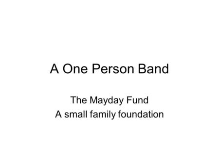 A One Person Band The Mayday Fund A small family foundation.