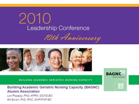 Building Academic Geriatric Nursing Capacity (BAGNC) Alumni Association Lori Popejoy, PhD, APRN, GCNS-BC Bill Buron, PhD, RNC, GNP/FNP-BC.