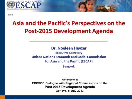 Asia and the Pacifics Perspectives on the Post-2015 Development Agenda Dr. Noeleen Heyzer Executive Secretary United Nations Economic and Social Commission.