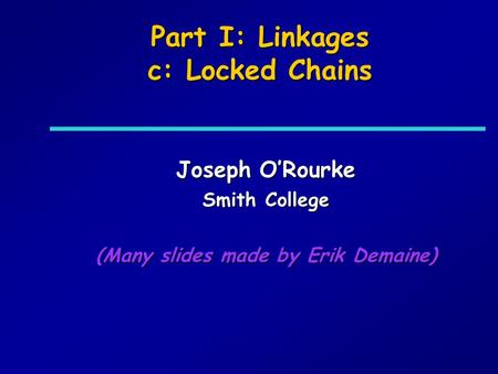 Part I: Linkages c: Locked Chains Joseph ORourke Smith College (Many slides made by Erik Demaine)