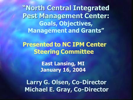 North Central Integrated Pest Management Center: North Central Integrated Pest Management Center: Goals, Objectives, Management and Grants Larry G. Olsen,