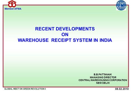 08.02.2010 GLOBAL MEET ON GREEN REVOLUTION II Member AFMA B.B.PATTANAIK MANAGING DIRECTOR CENTRAL WAREHOUSING CORPORATION NEW DELHI RECENT DEVELOPMENTS.