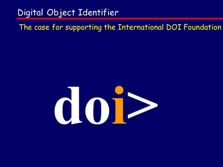 Digital Object Identifier doi> The case for supporting the International DOI Foundation.