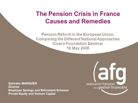 The Pension Crisis in France Causes and Remedies Pension Reform in the European Union: Comparing the Different National Approaches Cicero Foundation Seminar.