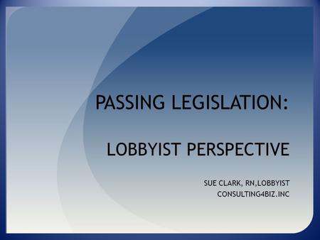 LOBBYIST PERSPECTIVE SUE CLARK, RN,LOBBYIST CONSULTING4BIZ.INC