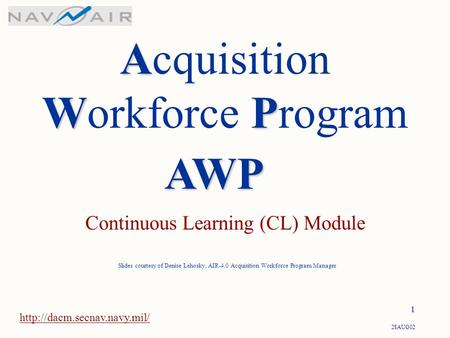 28AUG02 1 A WP Acquisition Workforce Program Continuous Learning (CL) Module  Slides courtesy of Denise Lehosky, AIR-4.0 Acquisition.