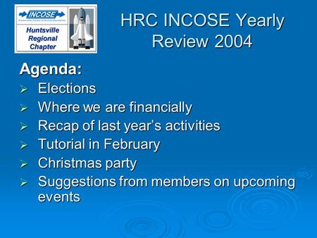 HRC INCOSE Yearly Review 2004 Agenda: Elections Elections Where we are financially Where we are financially Recap of last years activities Recap of last.