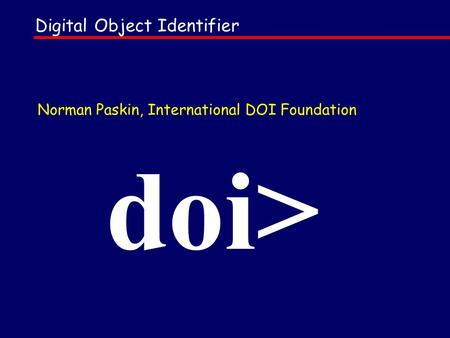 Digital Object Identifier doi> Norman Paskin, International DOI Foundation.