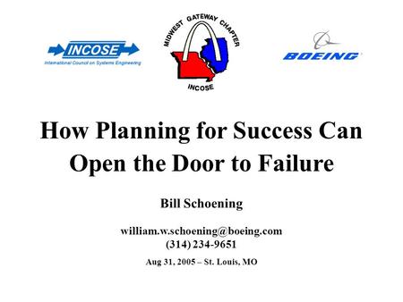 (314) 234-9651 How Planning for Success Can Open the Door to Failure Bill Schoening Aug 31, 2005 – St. Louis, MO.