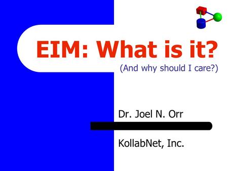 EIM: What is it? (And why should I care?) Dr. Joel N. Orr KollabNet, Inc.