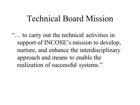 Technical Board Mission … to carry out the technical activities in support of INCOSEs mission to develop, nurture, and enhance the interdisciplinary approach.