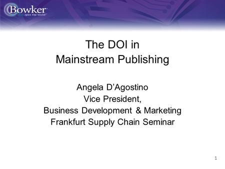 1 ff The DOI in Mainstream Publishing Angela DAgostino Vice President, Business Development & Marketing Frankfurt Supply Chain Seminar.