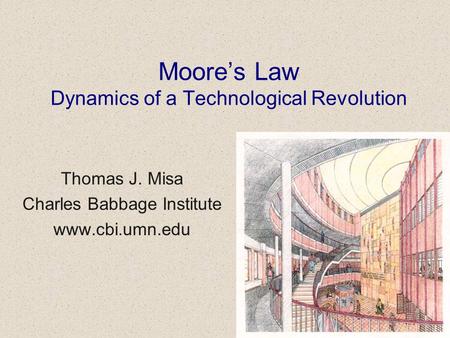 Moores Law Dynamics of a Technological Revolution Thomas J. Misa Charles Babbage Institute www.cbi.umn.edu.