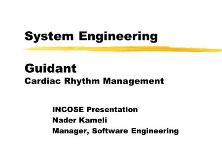 System Engineering INCOSE Presentation Nader Kameli Manager, Software Engineering Guidant Cardiac Rhythm Management.