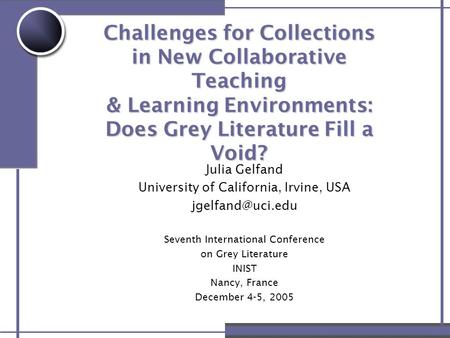 Challenges for Collections in New Collaborative Teaching & Learning Environments: Does Grey Literature Fill a Void? Julia Gelfand University of California,