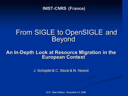 GL8 New Orleans December 4-5, 2006 INIST-CNRS (France) From SIGLE to OpenSIGLE and Beyond From SIGLE to OpenSIGLE and Beyond An In-Depth Look at Resource.