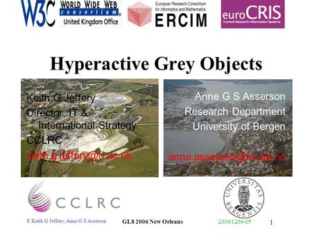 © Keith G Jeffery, Anne G S Asserson GL8 2006 New Orleans20061204-05 1 Hyperactive Grey Objects Keith G Jeffery Director, IT & International Strategy CCLRC.