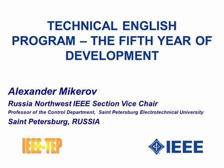 TECHNICAL ENGLISH PROGRAM – THE FIFTH YEAR OF DEVELOPMENT Alexander Mikerov Russia Northwest IEEE Section Vice Chair Professor of the Control Department,