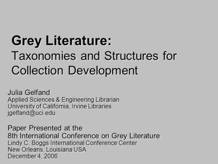 Grey Literature: Taxonomies and Structures for Collection Development Julia Gelfand Applied Sciences & Engineering Librarian University of California,