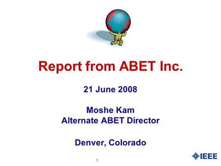 1 Report from ABET Inc. 21 June 2008 Moshe Kam Alternate ABET Director Denver, Colorado.