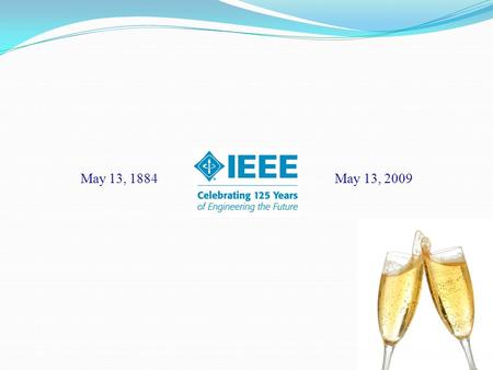 May 13, 1884 May 13, 2009. IEEE History IEEE is the Worlds Largest Technical Professional Association. Over 375,000 members located in 160 countries.