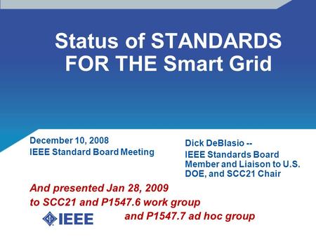 Status of STANDARDS FOR THE Smart Grid December 10, 2008 IEEE Standard Board Meeting And presented Jan 28, 2009 to SCC21 and P1547.6 work group and P1547.7.