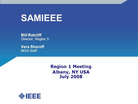 SAMIEEE Bill Ratcliff Director, Region 3 Vera Sharoff MGA Staff Region 1 Meeting Albany, NY USA July 2008.