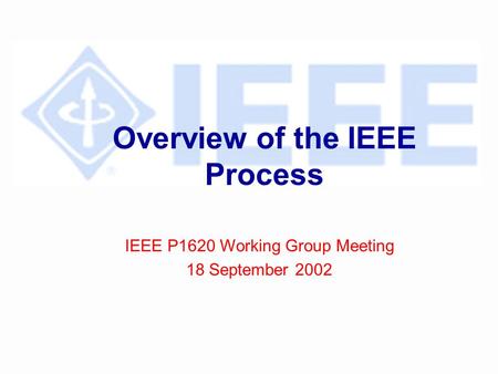 Overview of the IEEE Process IEEE P1620 Working Group Meeting 18 September 2002.