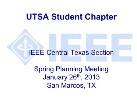 UTSA Student Chapter IEEE Central Texas Section Spring Planning Meeting January 26th, 2013 San Marcos, TX.