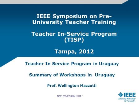 IEEE Symposium on Pre- University Teacher Training Teacher In-Service Program (TISP) Tampa, 2012 Teacher In Service Program in Uruguay Summary of Workshops.