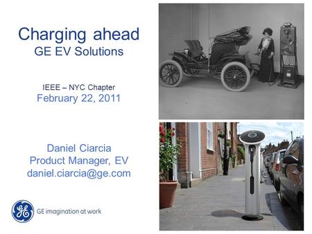 Charging ahead GE EV Solutions February 22, 2011 Daniel Ciarcia