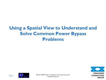 Page 1 TERASPEED CONSULTING GROUP 2007, IPBLOX LLC, Teraspeed Consulting Group LLC All Rights Reserved Using a Spatial View to Understand and Solve Common.