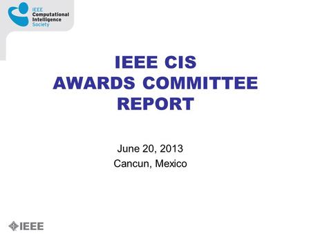 IEEE CIS AWARDS COMMITTEE REPORT June 20, 2013 Cancun, Mexico.