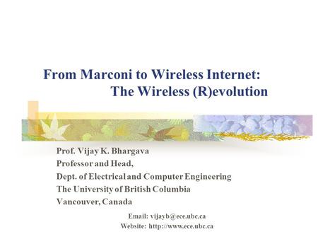 From Marconi to Wireless Internet: The Wireless (R)evolution Prof. Vijay K. Bhargava Professor and Head, Dept. of Electrical and Computer Engineering The.