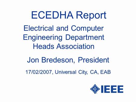 ECEDHA Report Jon Bredeson, President Electrical and Computer Engineering Department Heads Association 17/02/2007, Universal City, CA, EAB.